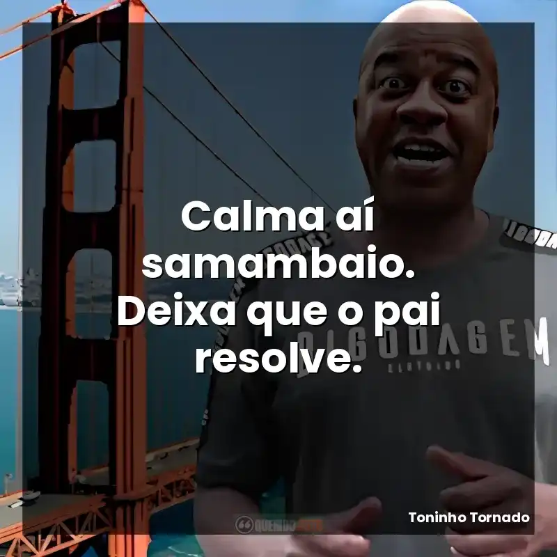 Calma aí samambaio. Deixa que o pai resolve.