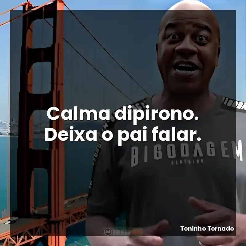 Calma dipirono. Deixa o pai falar.