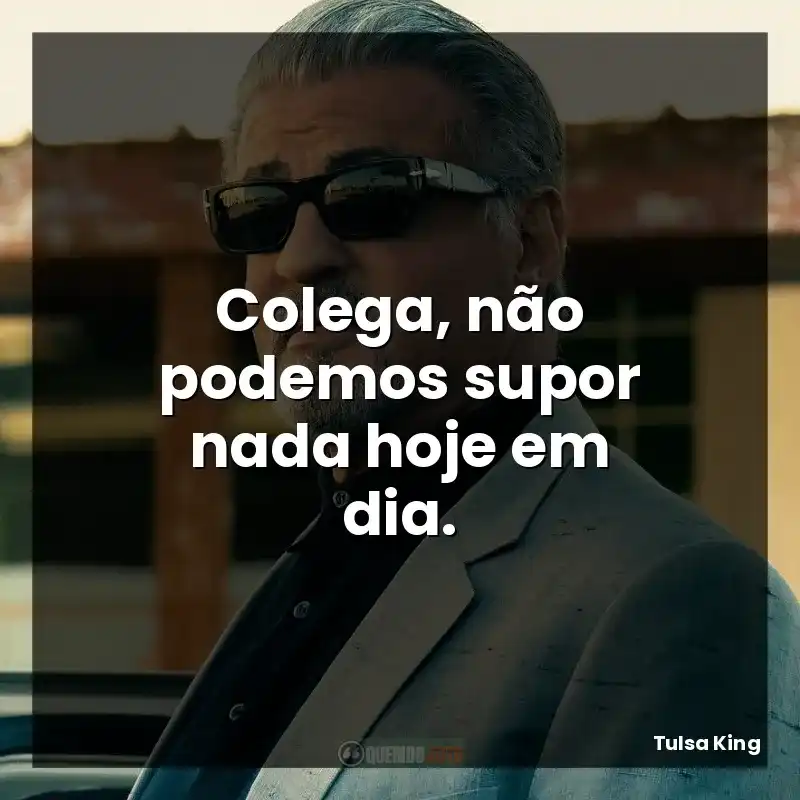 Colega, não podemos supor nada hoje em dia.
