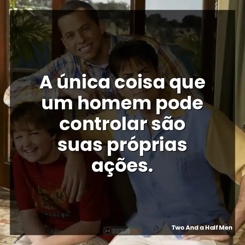 A única coisa que um homem pode controlar são suas próprias ações.