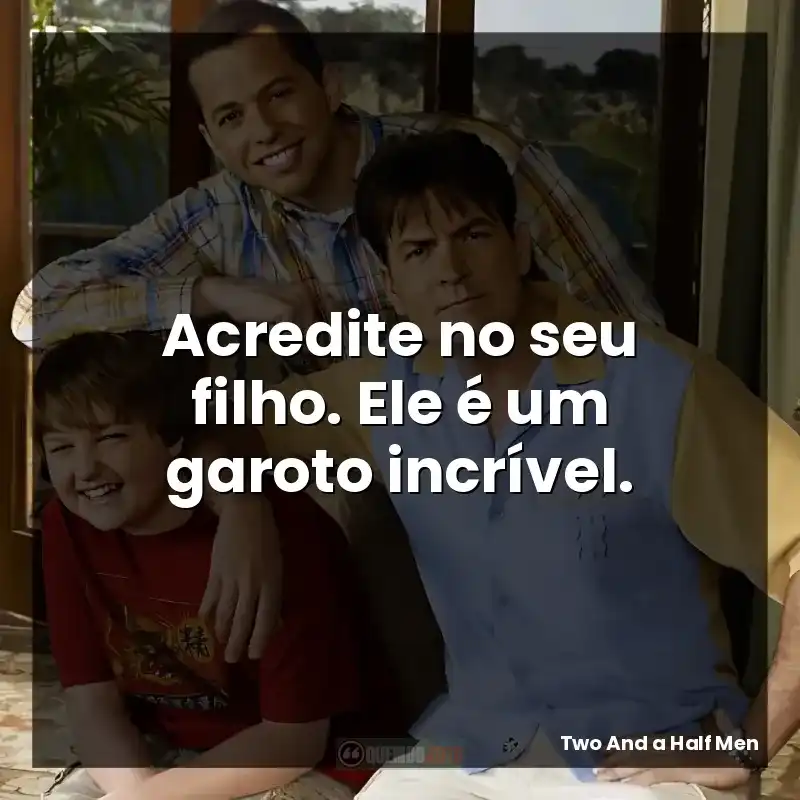 Acredite no seu filho. Ele é um garoto incrível.
