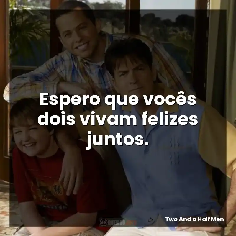 Espero que vocês dois vivam felizes juntos.