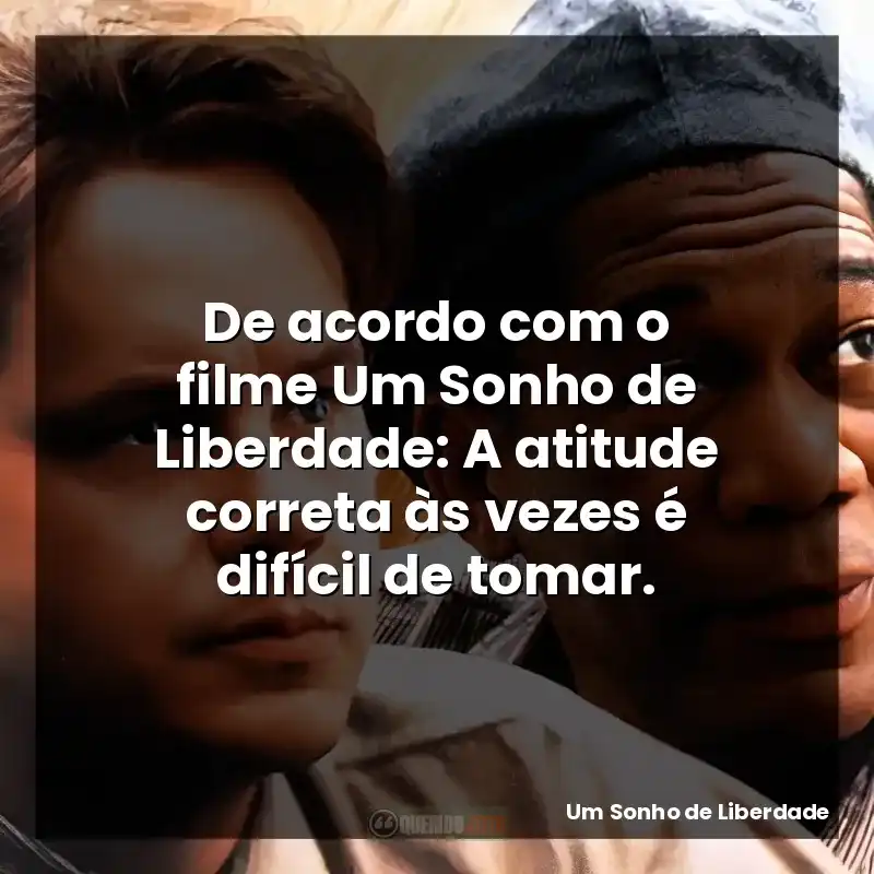 De acordo com o filme Um Sonho de Liberdade: A atitude correta às vezes é difícil de tomar.