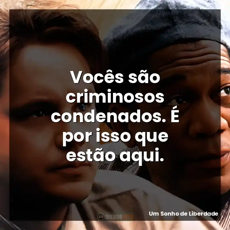 Frases de Um Sonho de Liberdade filme: Vocês são criminosos condenados. É por isso que estão aqui.