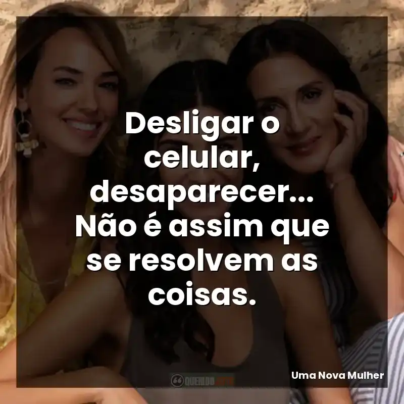 Desligar o celular, desaparecer… Não é assim que se resolvem as coisas.