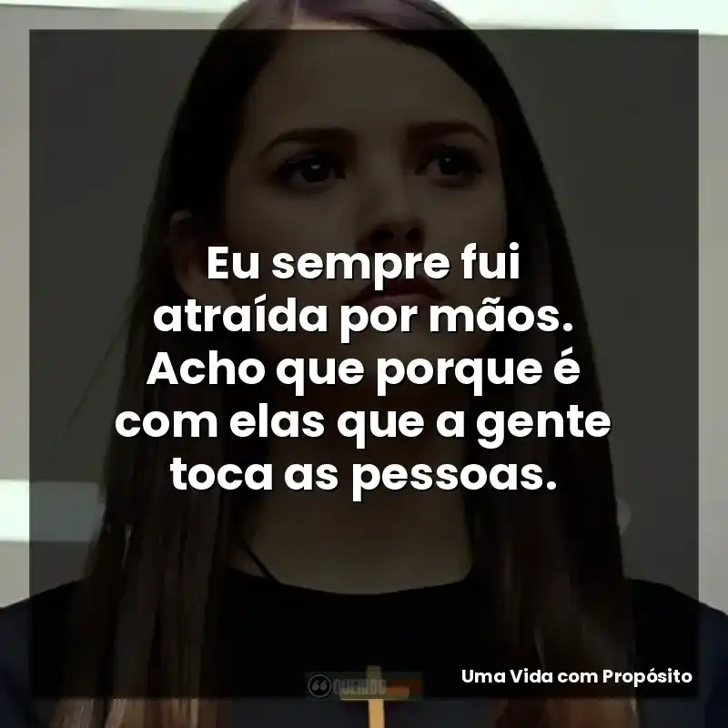 Eu sempre fui atraída por mãos. Acho que porque é com elas que a gente toca as pessoas.