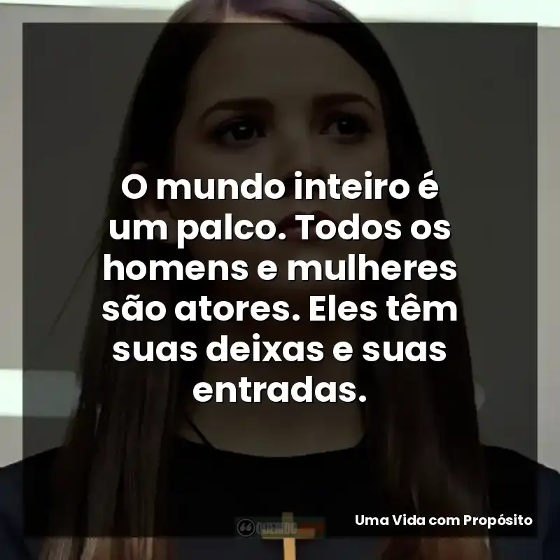 O mundo inteiro é um palco. Todos os homens e mulheres são atores. Eles têm suas deixas e suas entradas.