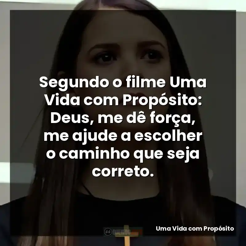Segundo o filme Uma Vida com Propósito: Deus, me dê força, me ajude a escolher o caminho que seja correto.
