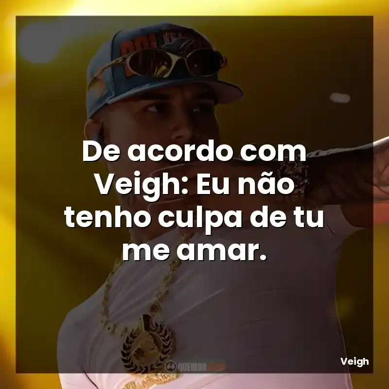 De acordo com Veigh: Eu não tenho culpa de tu me amar.