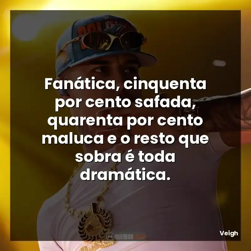 Fanática, cinquenta por cento safada, quarenta por cento maluca e o resto que sobra é toda dramática.