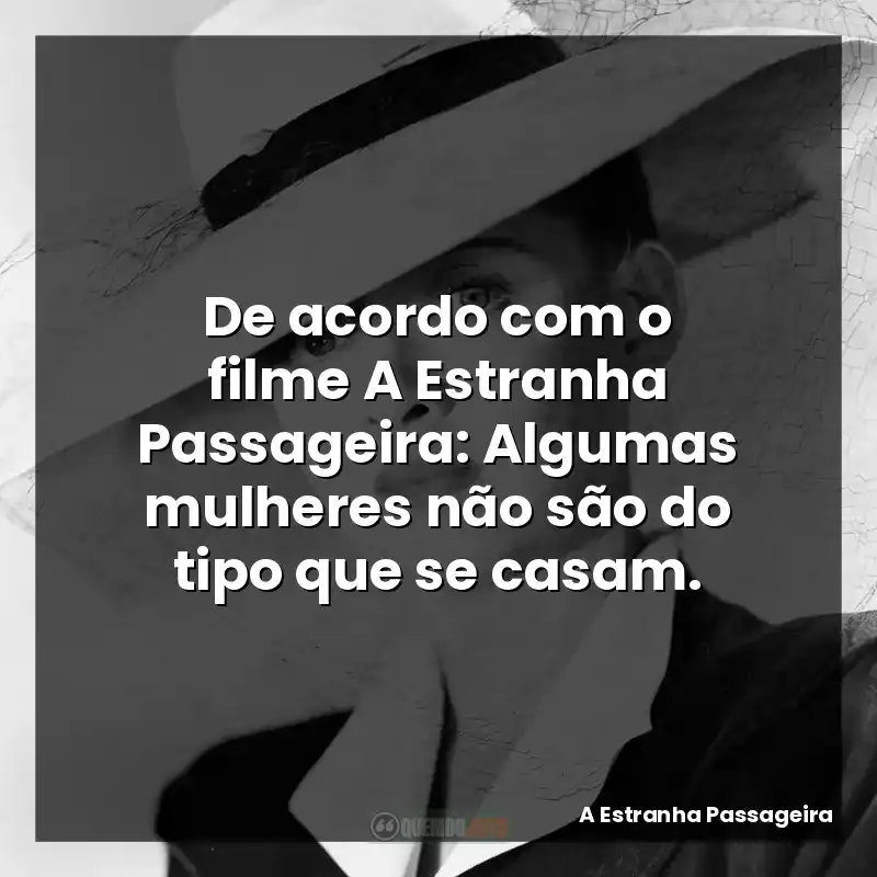 De acordo com o filme A Estranha Passageira: Algumas mulheres não são do tipo que se casam.