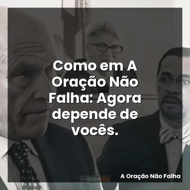 Como em A Oração Não Falha: Agora depende de vocês.