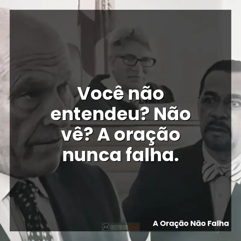 Você não entendeu? Não vê? A oração nunca falha.