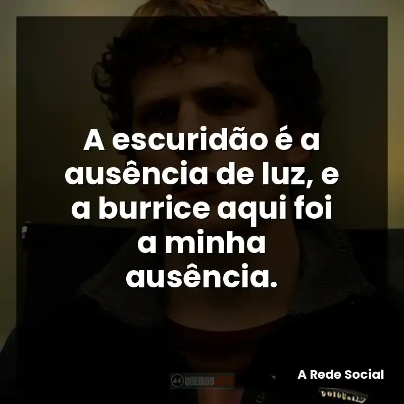 A escuridão é a ausência de luz, e a burrice aqui foi a minha ausência.