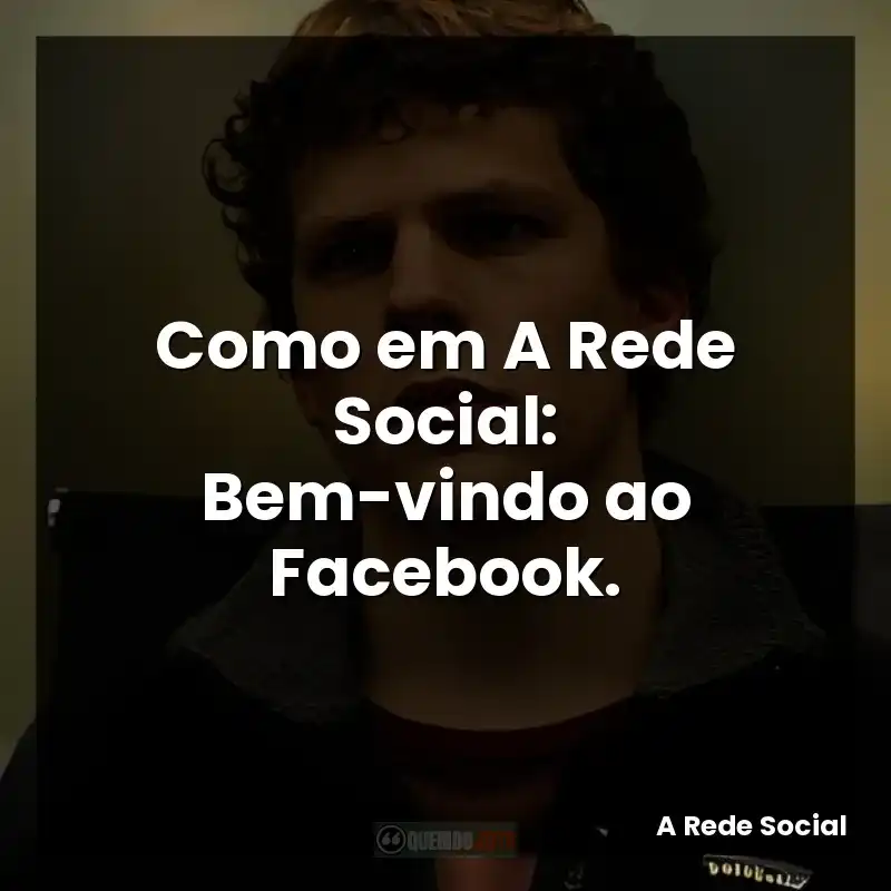 Como em A Rede Social: Bem-vindo ao Facebook.