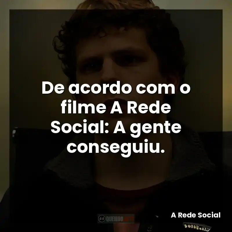 De acordo com o filme A Rede Social: A gente conseguiu.