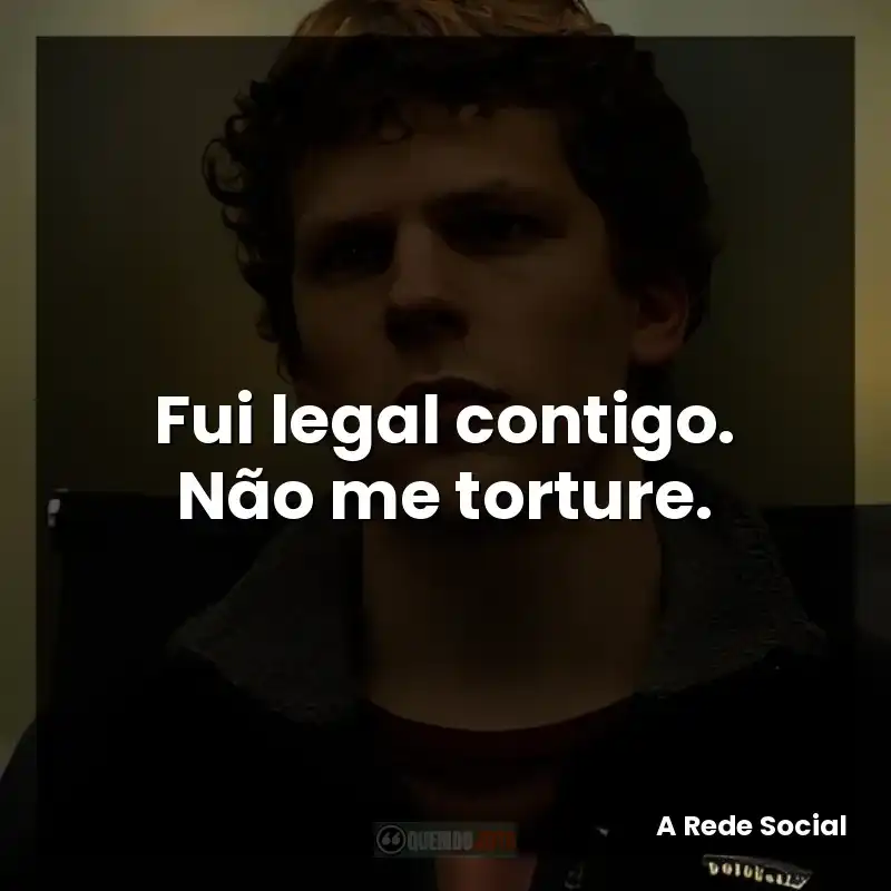 Fui legal contigo. Não me torture.