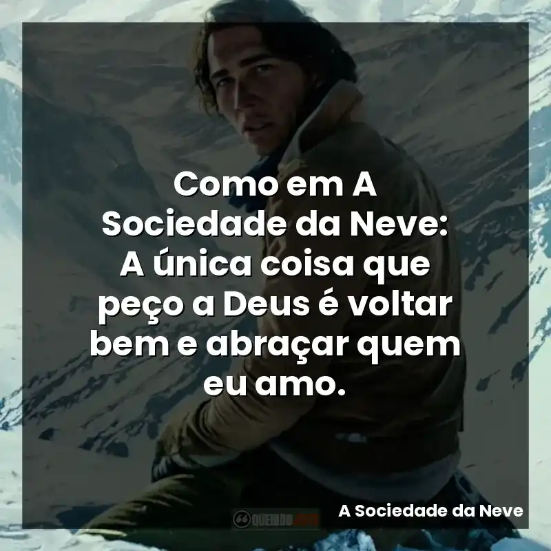Como em A Sociedade da Neve: A única coisa que peço a Deus é voltar bem e abraçar quem eu amo.
