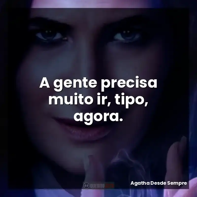 A gente precisa muito ir, tipo, agora.