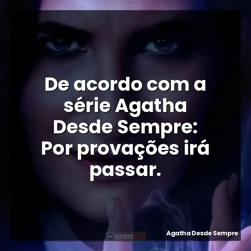 Frases de Agatha Desde Sempre série: De acordo com a série Agatha Desde Sempre: Por provações irá passar.