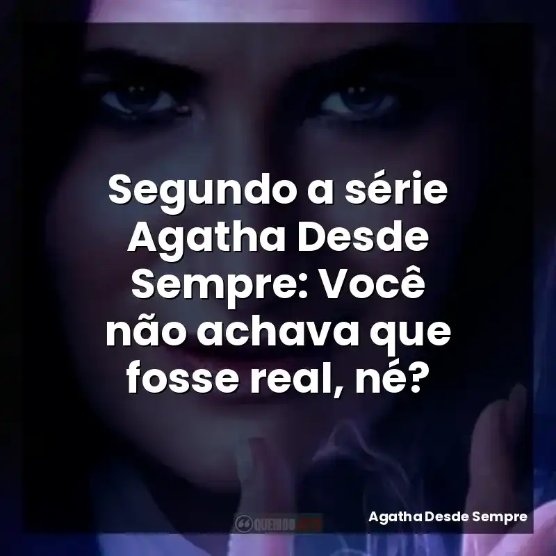 Frases da Série Agatha Desde Sempre: Segundo a série Agatha Desde Sempre: Você não achava que fosse real, né?