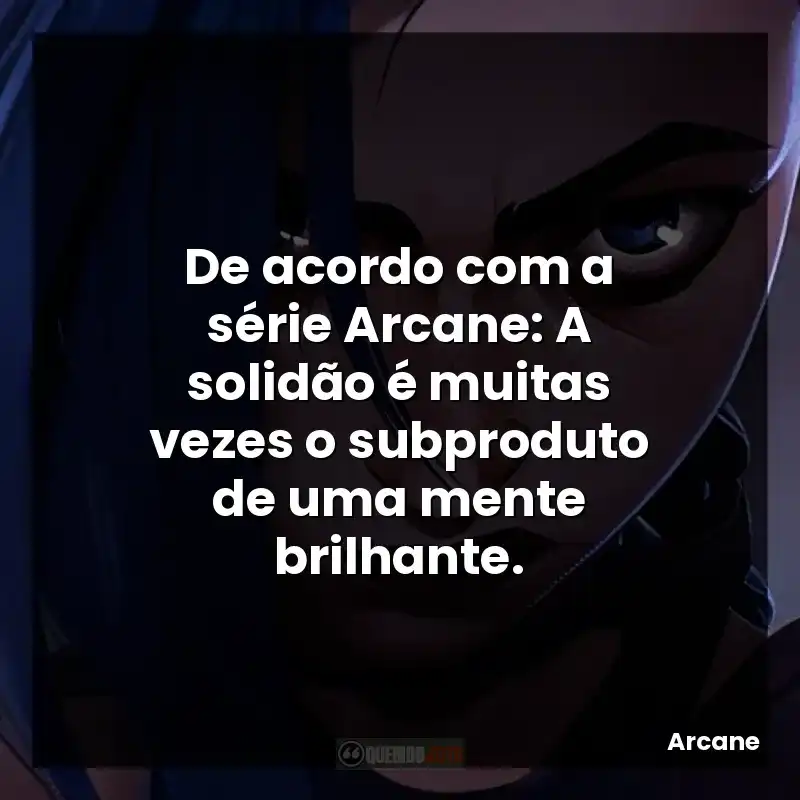 De acordo com a série Arcane: A solidão é muitas vezes o subproduto de uma mente brilhante.