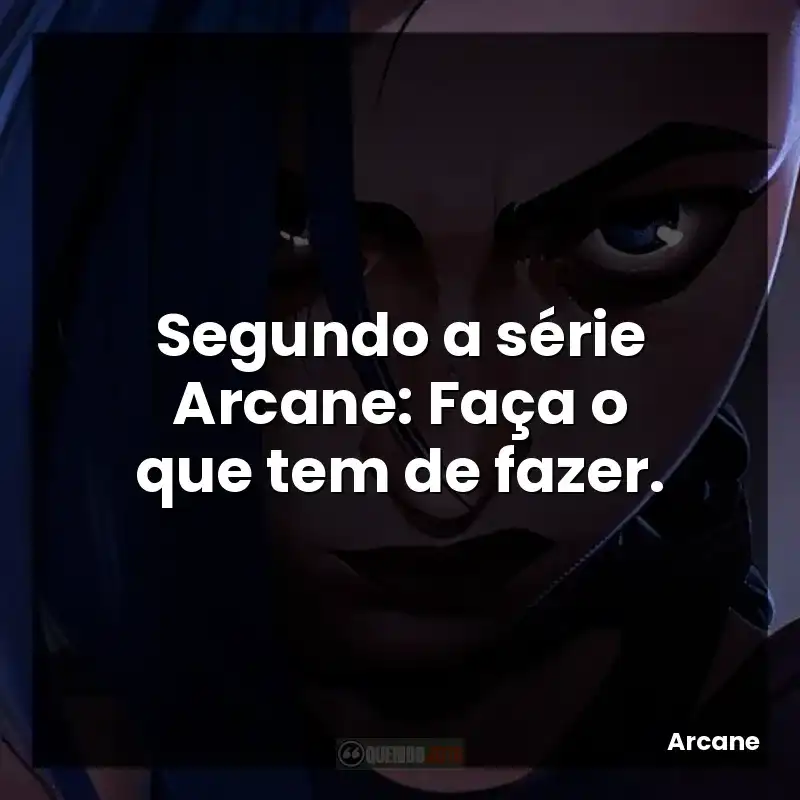 Segundo a série Arcane: Faça o que tem de fazer.