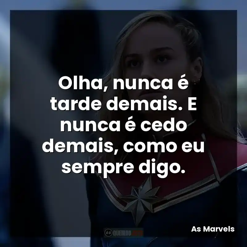 Frases de efeito do filme As Marvels: Olha, nunca é tarde demais. E nunca é cedo demais, como eu sempre digo.