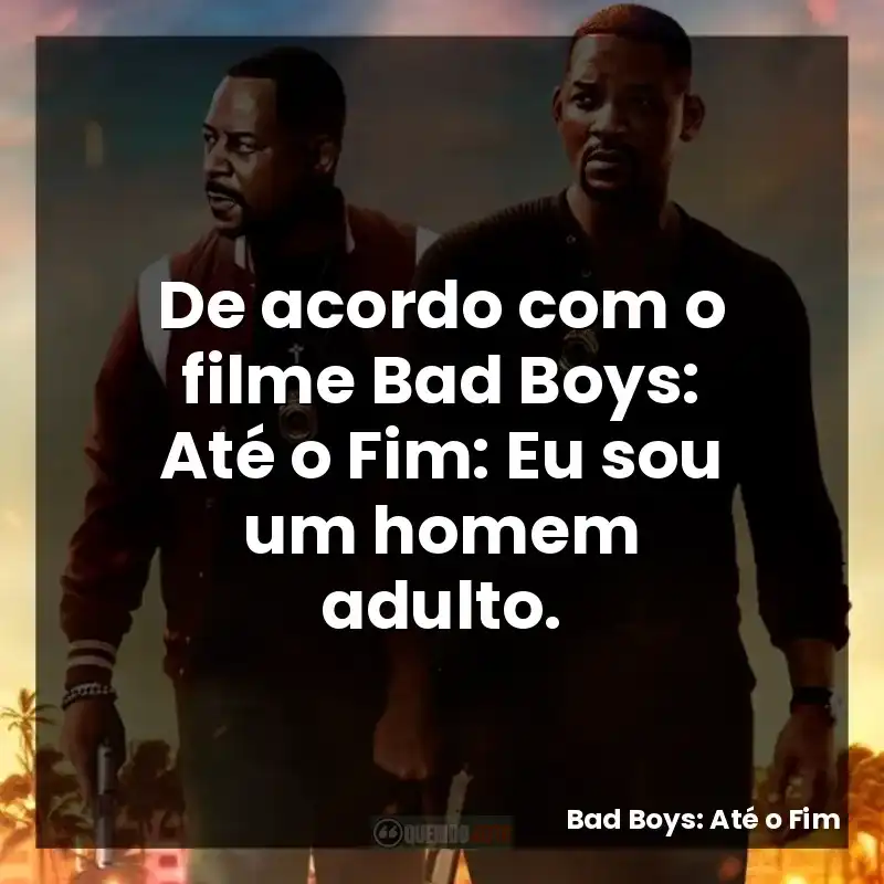 De acordo com o filme Bad Boys: Até o Fim: Eu sou um homem adulto.