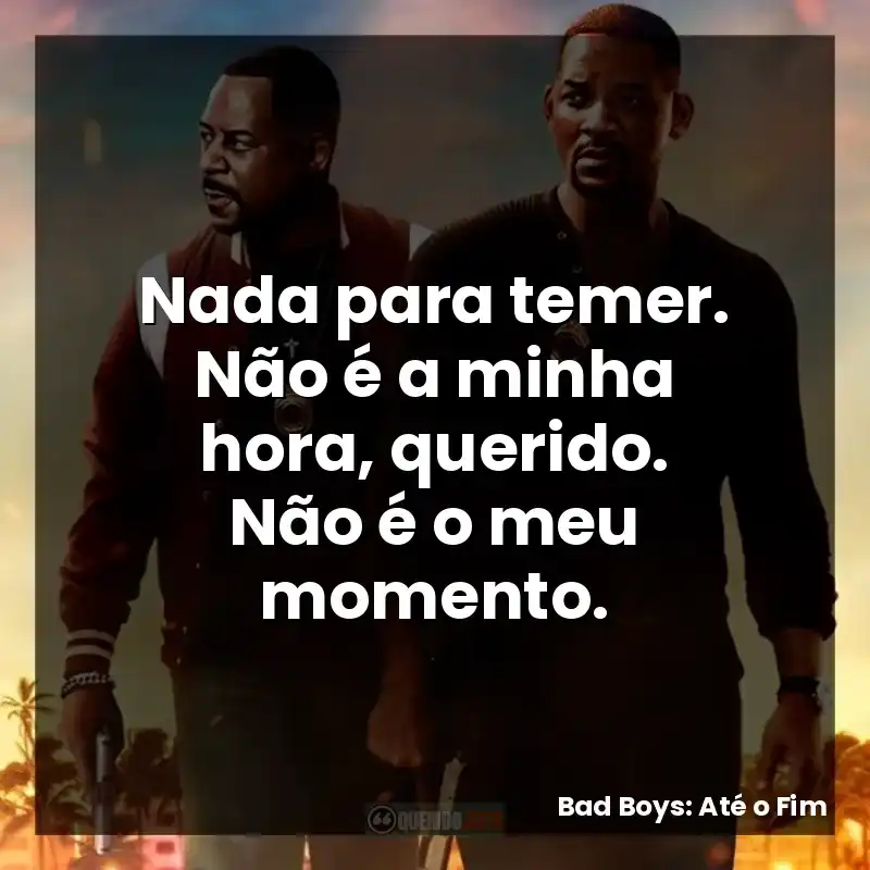 Nada para temer. Não é a minha hora, querido. Não é o meu momento.