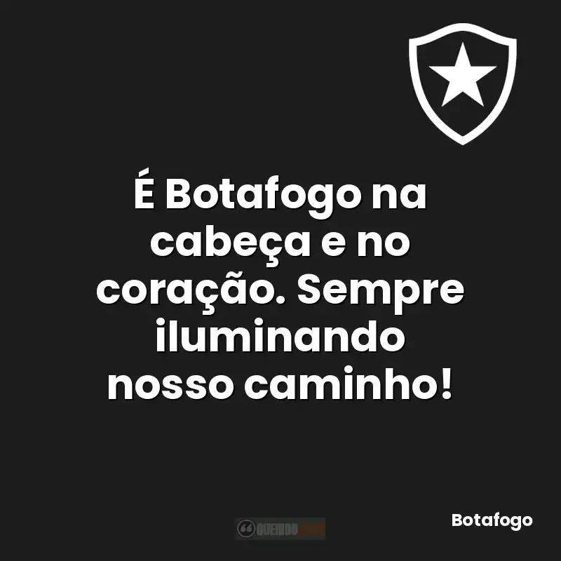 É Botafogo na cabeça e no coração. Sempre iluminando nosso caminho!