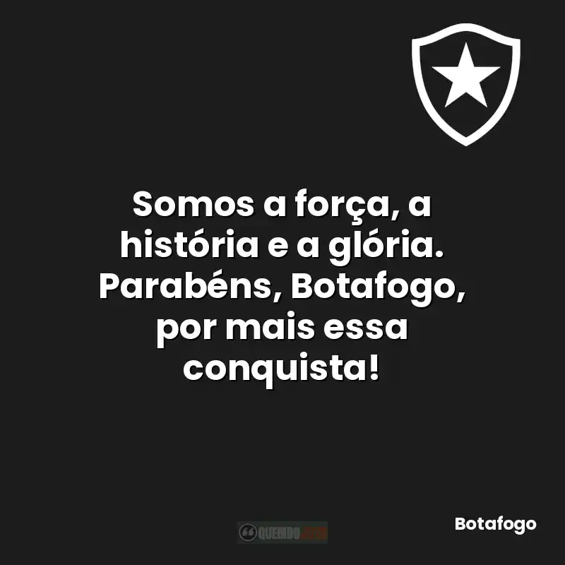 Somos a força, a história e a glória. Parabéns, Botafogo, por mais essa conquista!