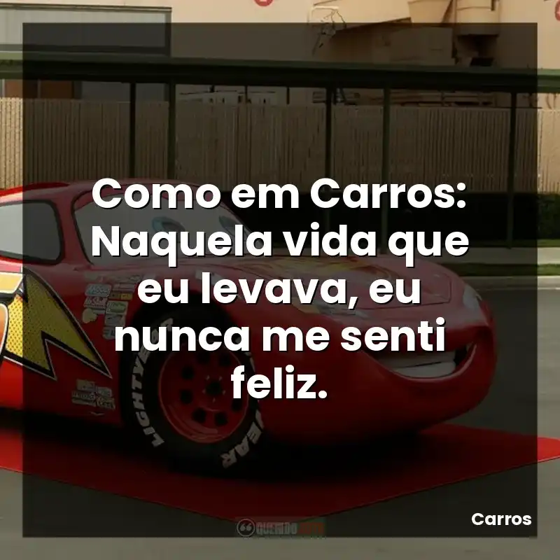 Frases do filme Carros: Como em Carros: Naquela vida que eu levava, eu nunca me senti feliz.