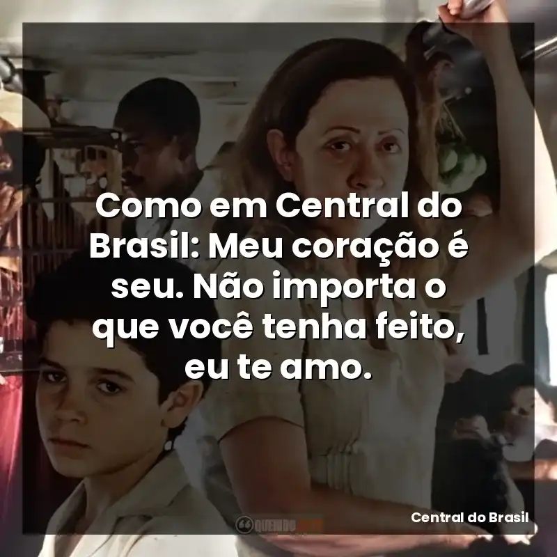 Como em Central do Brasil: Meu coração é seu. Não importa o que você tenha feito, eu te amo.