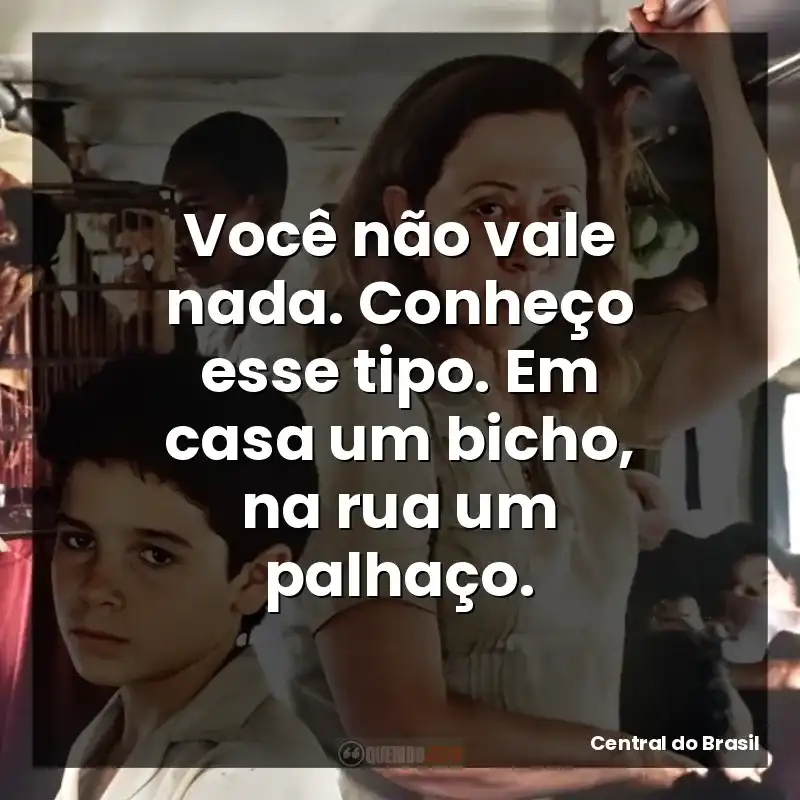 Você não vale nada. Conheço esse tipo. Em casa um bicho, na rua um palhaço.