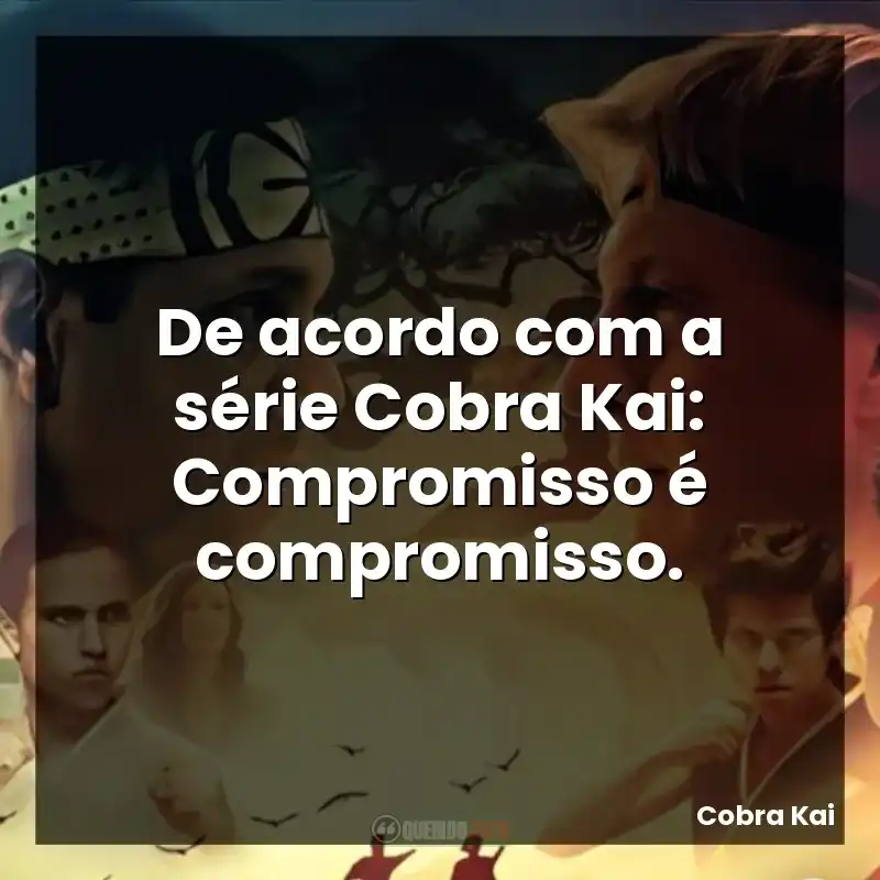 De acordo com a série Cobra Kai: Compromisso é compromisso.