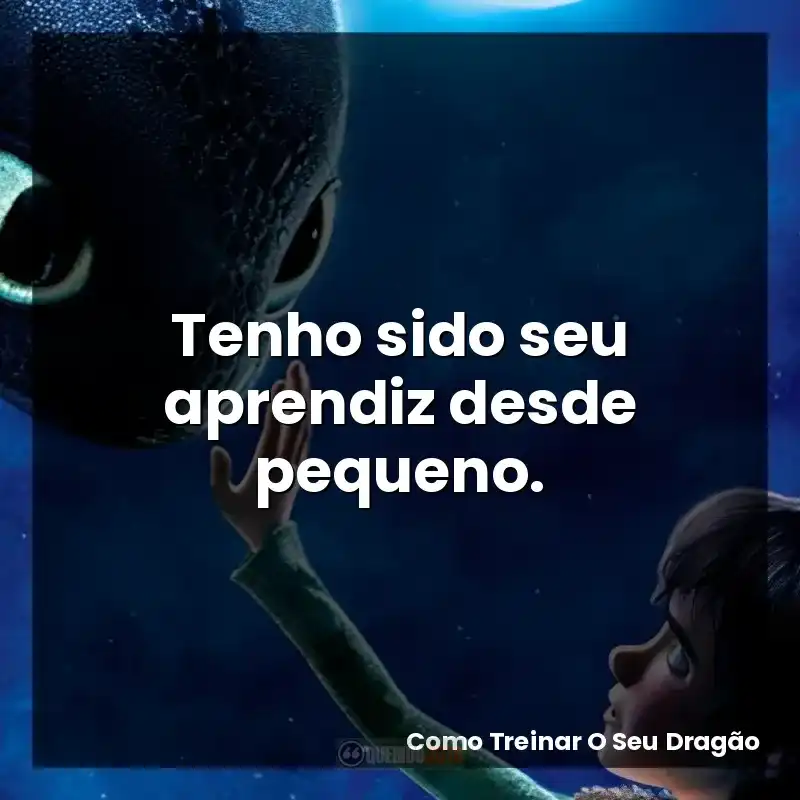 Tenho sido seu aprendiz desde pequeno.