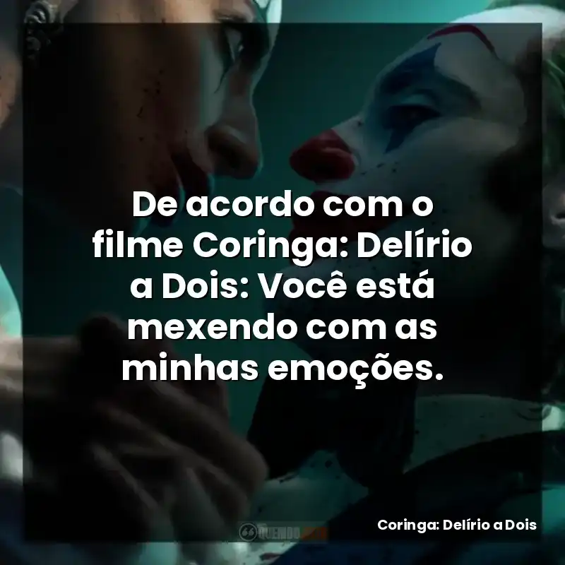 De acordo com o filme Coringa: Delírio a Dois: Você está mexendo com as minhas emoções.