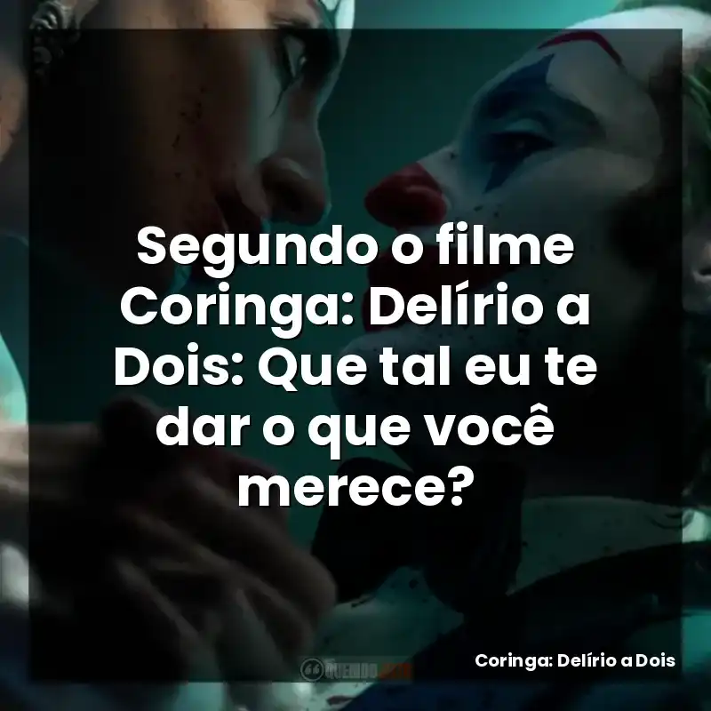 Segundo o filme Coringa: Delírio a Dois: Que tal eu te dar o que você merece?