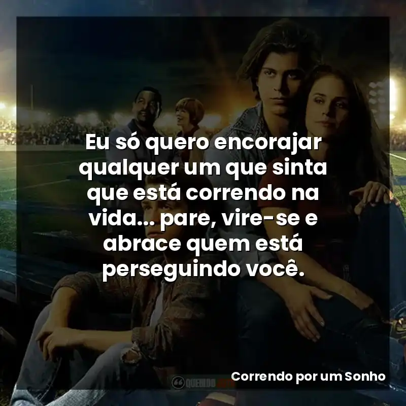 Eu só quero encorajar qualquer um que sinta que está correndo na vida… pare, vire-se e abrace quem está perseguindo você.