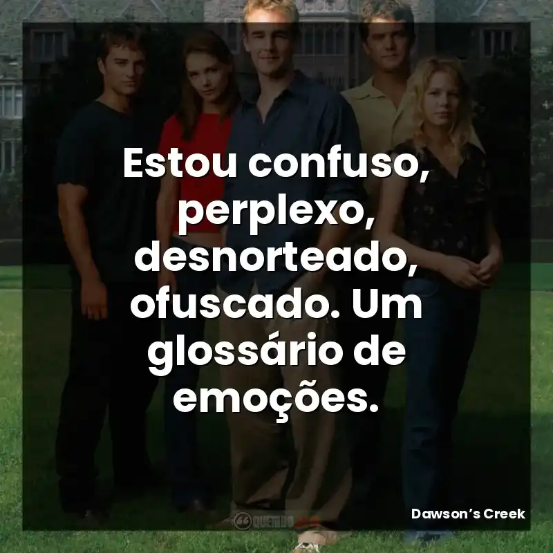 Estou confuso, perplexo, desnorteado, ofuscado. Um glossário de emoções.