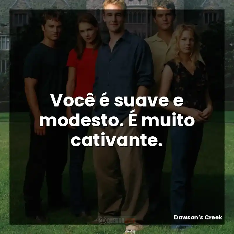 Série Dawson’s Creek frases: Você é suave e modesto. É muito cativante.