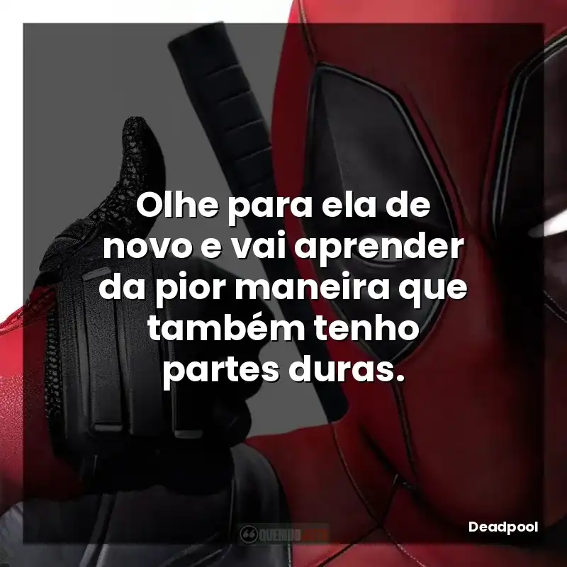 Frases Deadpool filme: Olhe para ela de novo e vai aprender da pior maneira que também tenho partes duras.