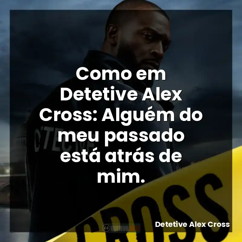 Como em Detetive Alex Cross: Alguém do meu passado está atrás de mim.