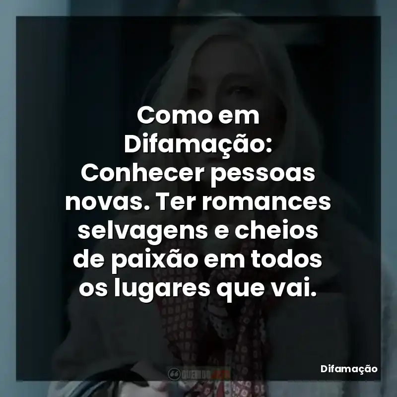 Como em Difamação: Conhecer pessoas novas. Ter romances selvagens e cheios de paixão em todos os lugares que vai.