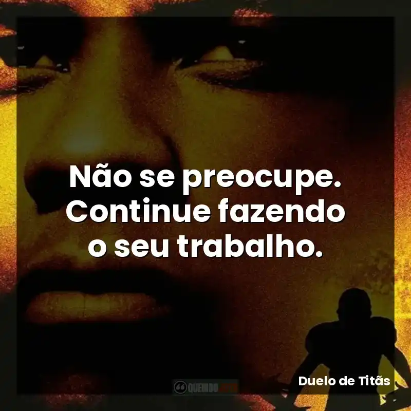 Não se preocupe. Continue fazendo o seu trabalho.
