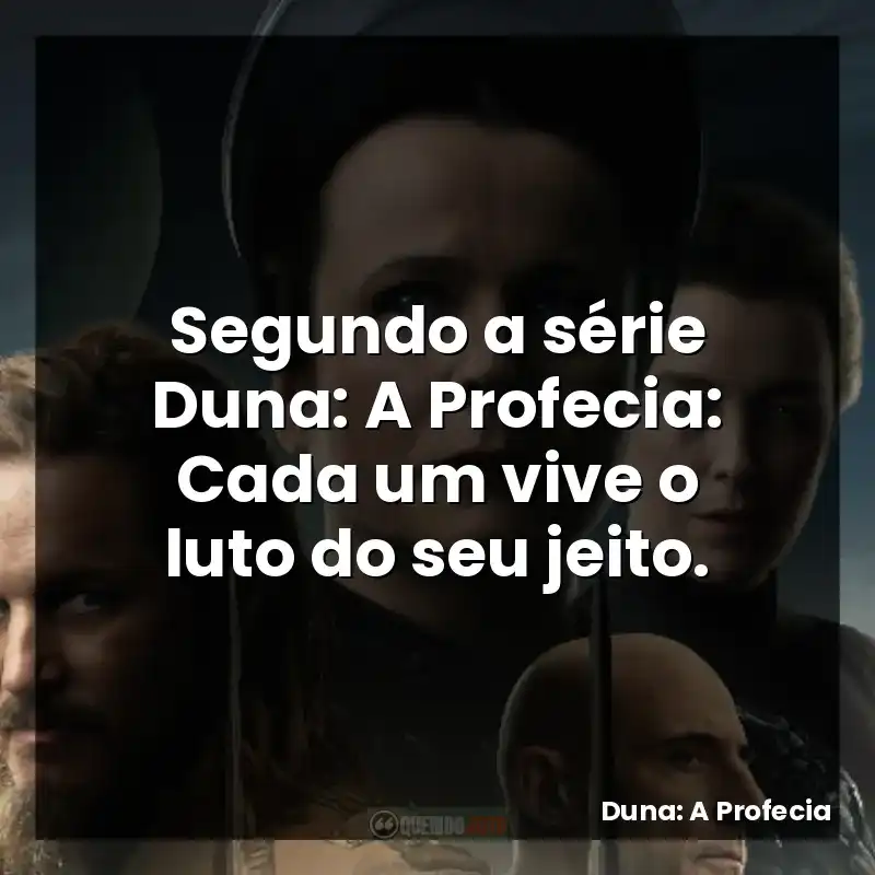 Segundo a série Duna: A Profecia: Cada um vive o luto do seu jeito.