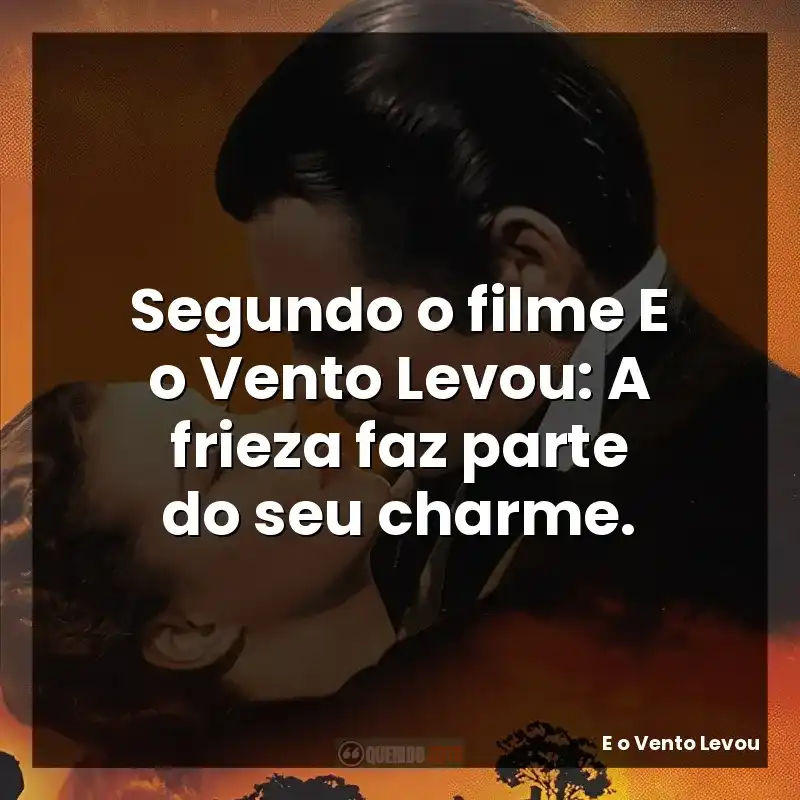 Segundo o filme E o Vento Levou: A frieza faz parte do seu charme.