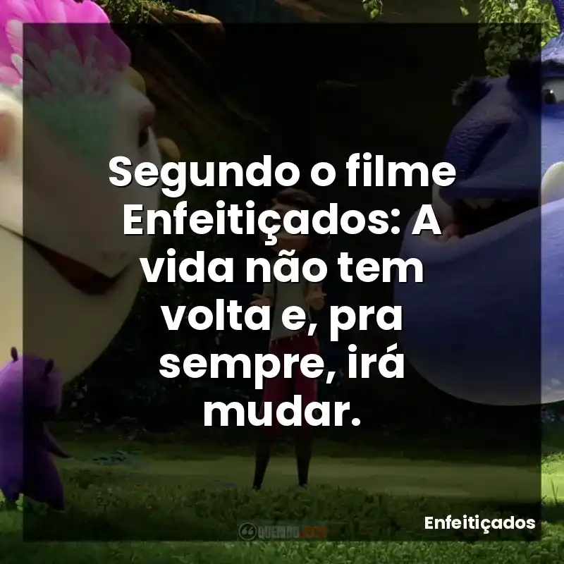 Segundo o filme Enfeitiçados: A vida não tem volta e, pra sempre, irá mudar.