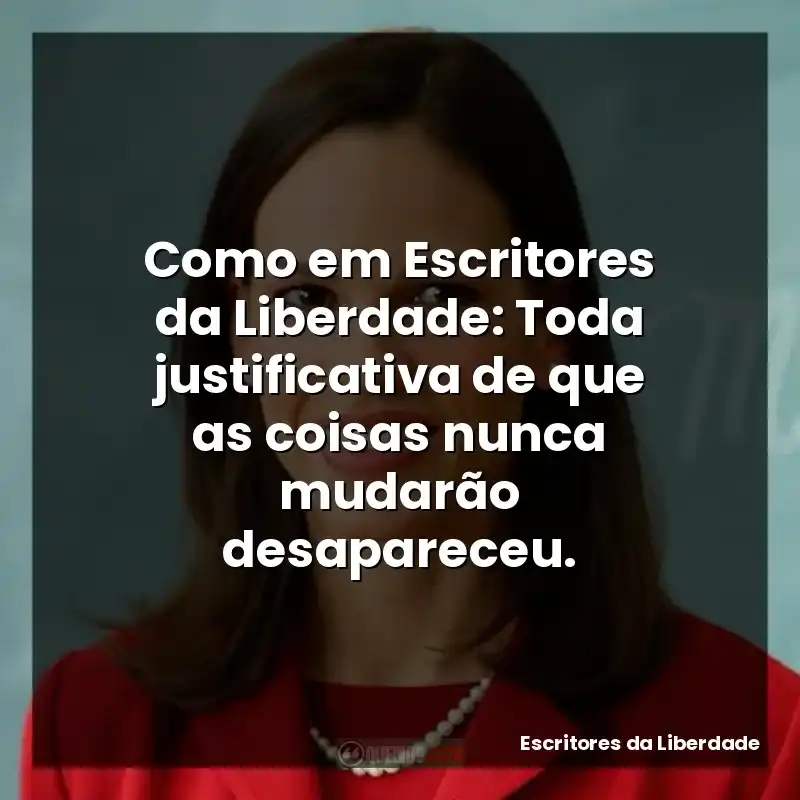 Frases Escritores da Liberdade filme: Como em Escritores da Liberdade: Toda justificativa de que as coisas nunca mudarão desapareceu.